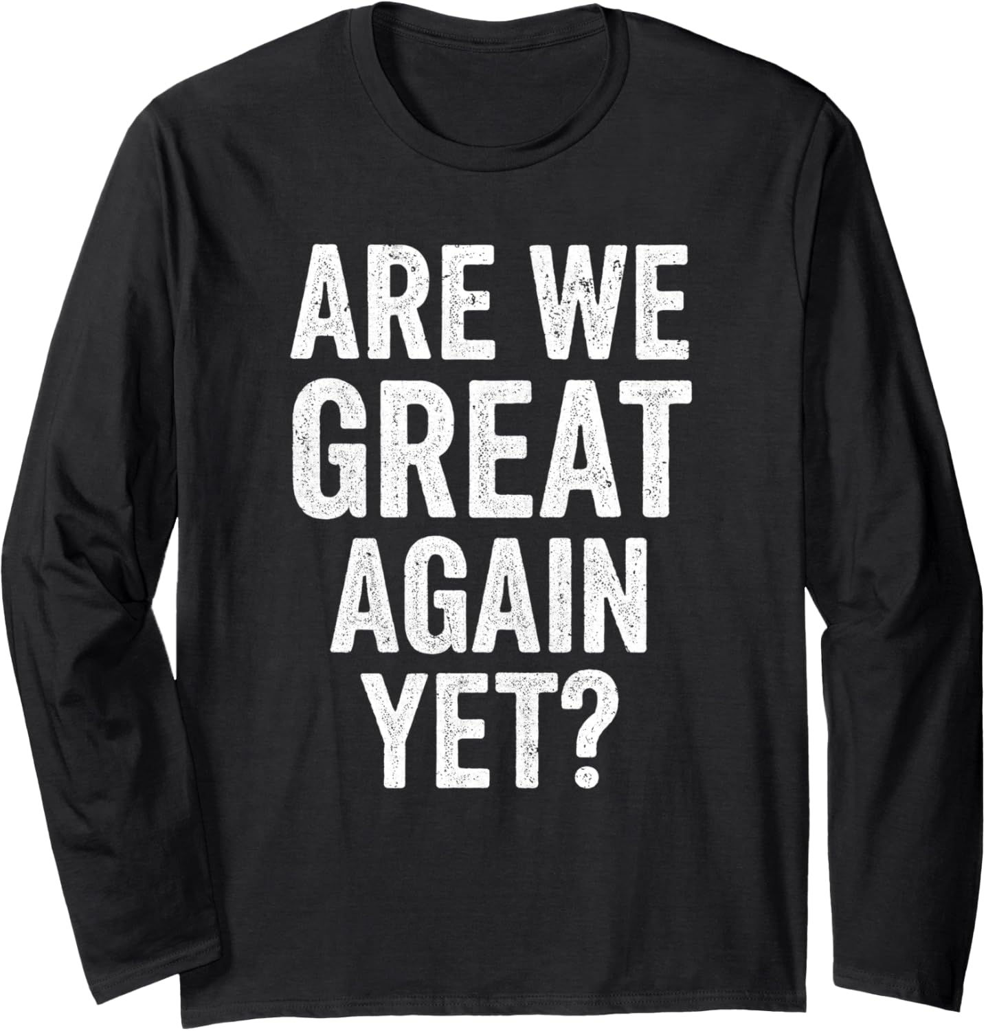Are We Great Again Yet Funny Anti MAGA Sarcastic Protest Long Sleeve