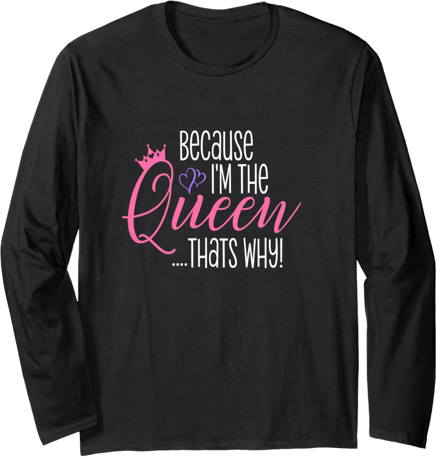 Because I'm The Queen That's Why Funny Queens Attitude Diva Long Sleeve