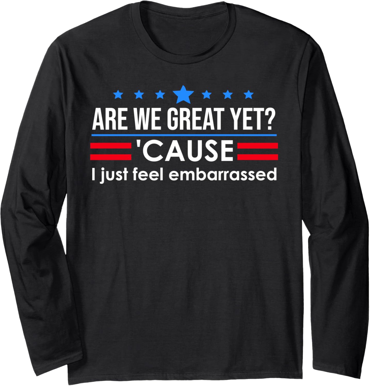 Are We Great Yet Cause I Just Feel Embarrassed Anti Trump Long Sleeve