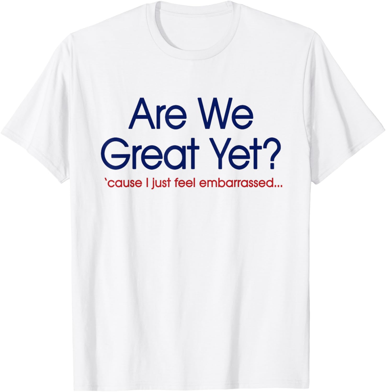 Are We Great Yet? I Just Feel Embarrassed Funny Anti Trump