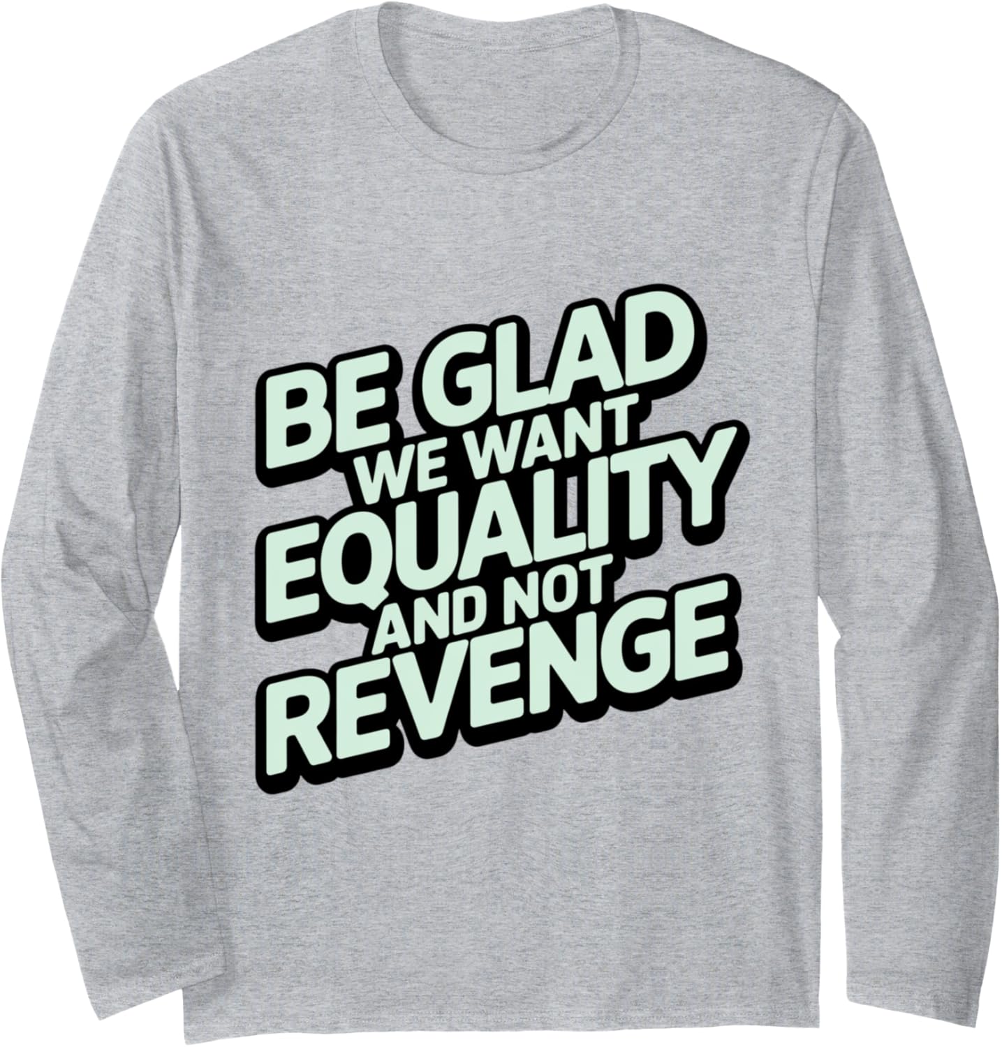 Be Glad We Want Equality And Not Revenge Social Justice Long Sleeve