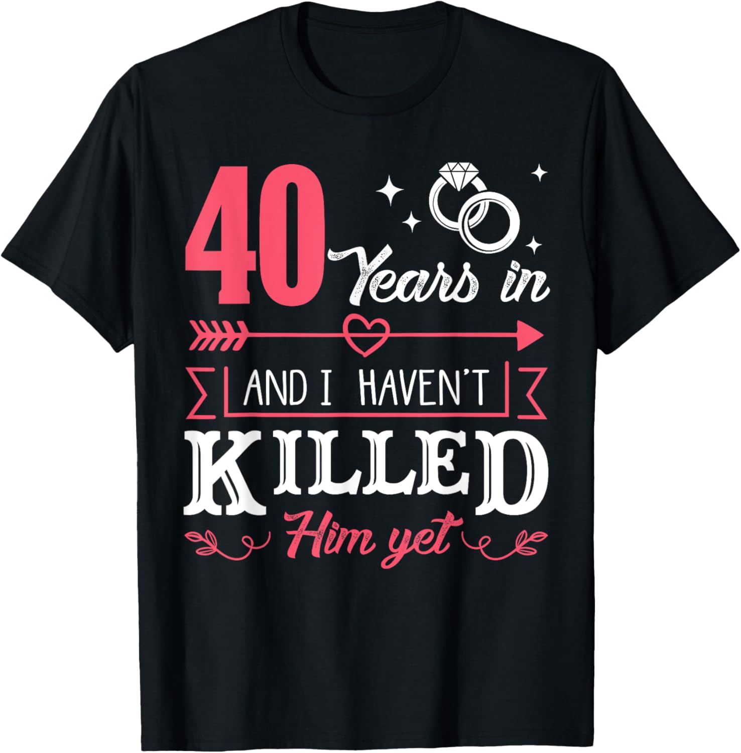40 Years And I Haven't Killed Him Yet Funny T Shirt